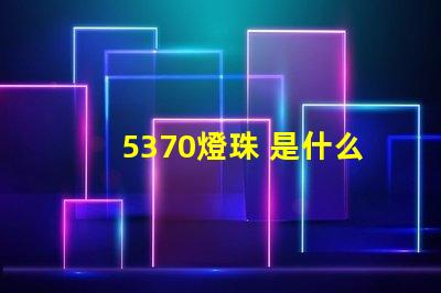 5370燈珠 是什么 5370燈珠怎么樣